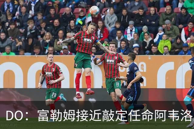 DO：富勒姆接近敲定任命阿韦洛亚为新帅，双方将签约三年